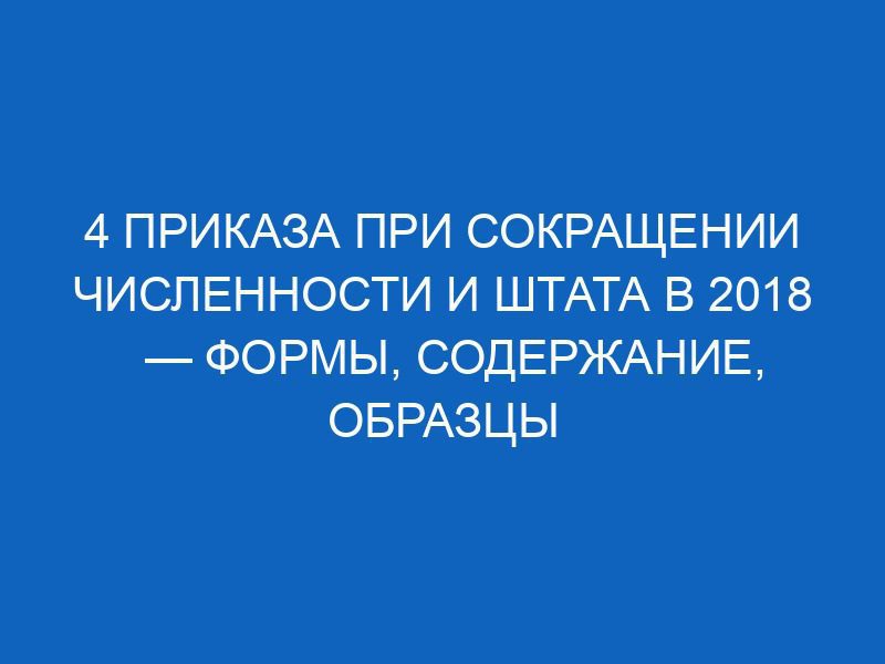 4 приказа при сокращении численности и штата в 2018 — формы, содержание, образцы 38 4 prikaza pri sokraschenii chislennosti i shtata v 2018 formy soderzhanie obraztsy 13370