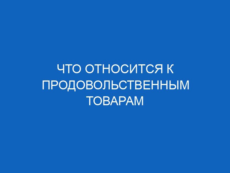 chto otnositsya k prodovolstvennym tovaram 16483