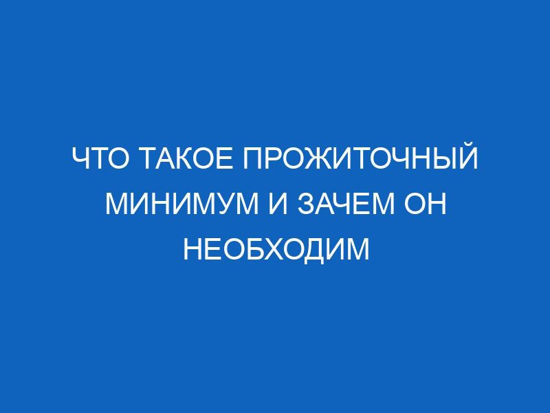 Что такое прожиточный минимум и зачем он необходим 33 chto takoe prozhitochnyy minimum i zachem on neobhodim 16144