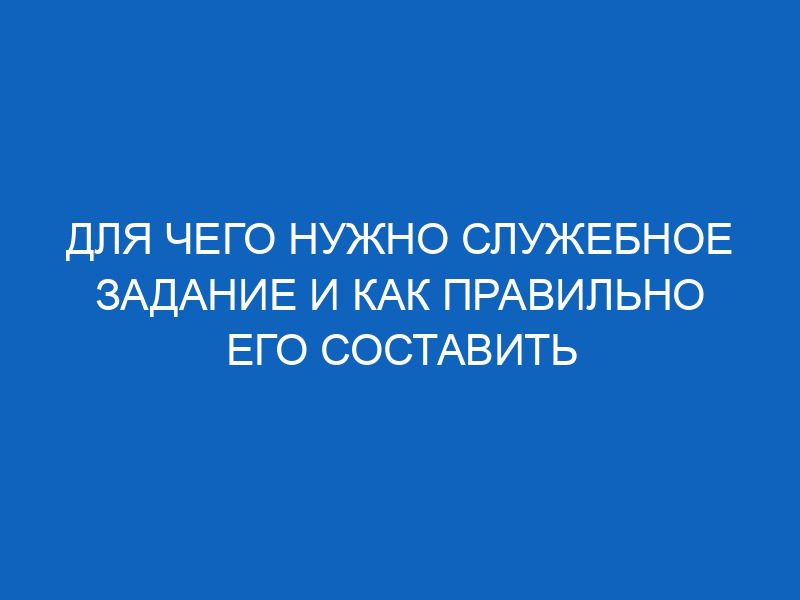 Служебное задание на командировку: что это такое + образец заполнения