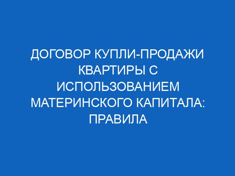 dogovor kupli prodazhi kvartiry s ispolzovaniem materinskogo kapitala pravila sostavleniya 14339