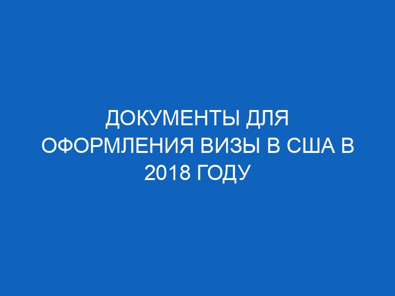 dokumenty dlya oformleniya vizy v ssha v 2018 godu 8120