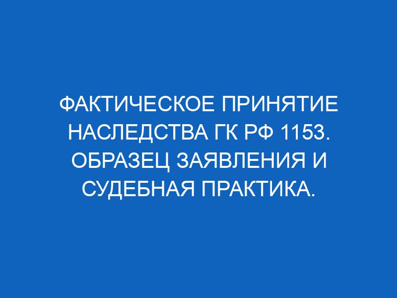 fakticheskoe prinyatie nasledstva gk rf 1153 obrazets zayavleniya i sudebnaya praktika 2048