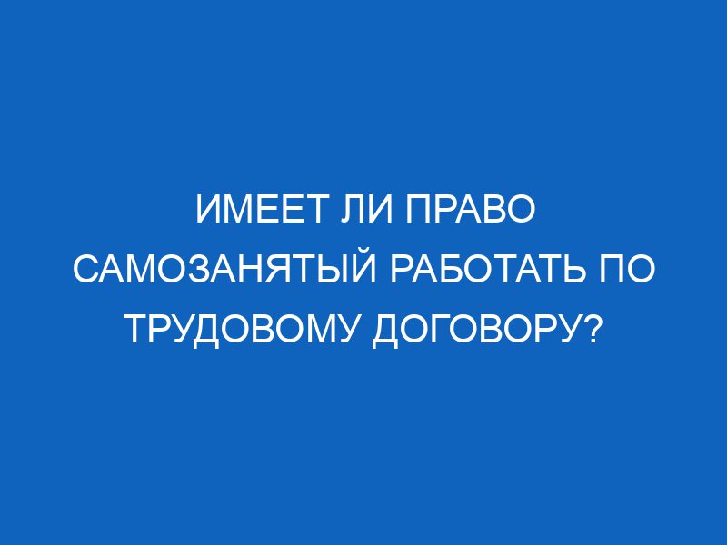 imeet li pravo samozanyatyy rabotat po trudovomu dogovoru 16562