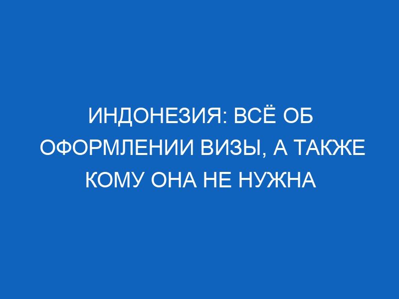 Индонезия: всё об оформлении визы, а также кому она не нужна 17 indoneziya vsyo ob oformlenii vizy a takzhe komu ona ne nuzhna 6923