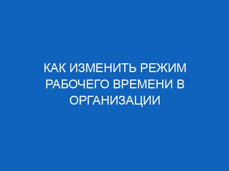 Приказ об изменении режима рабочего времени: образец составления, по ...