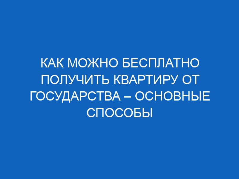 kak mozhno besplatno poluchit kvartiru ot gosudarstva osnovnye sposoby 13554