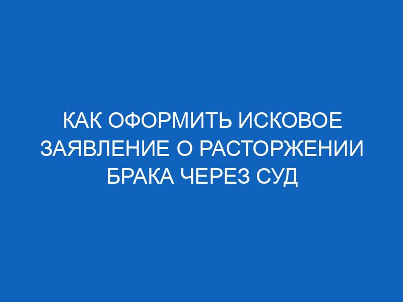 kak oformit iskovoe zayavlenie o rastorzhenii braka cherez sud 16090