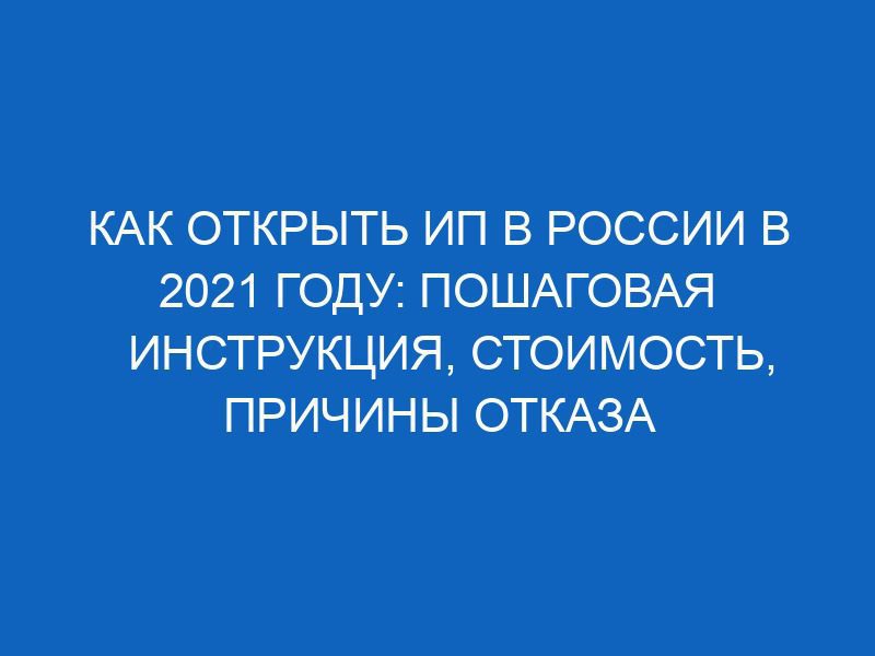 kak otkryt ip v rossii v 2021 godu poshagovaya instruktsiya stoimost prichiny otkaza 9349
