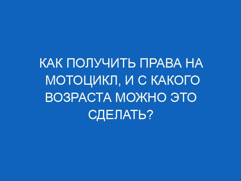kak poluchit prava na mototsikl i s kakogo vozrasta mozhno eto sdelat 2963