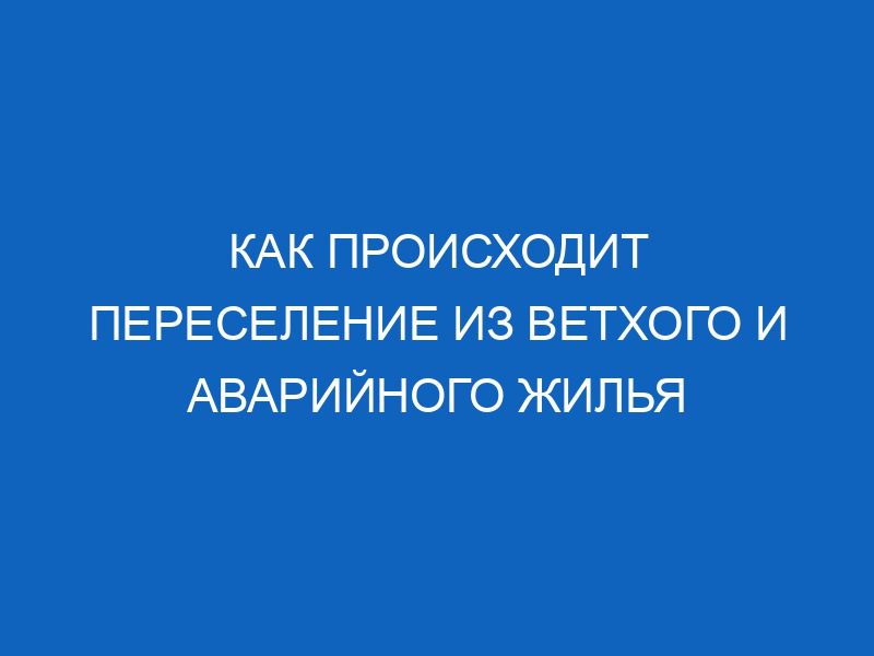 kak proishodit pereselenie iz vethogo i avariynogo zhilya 13700
