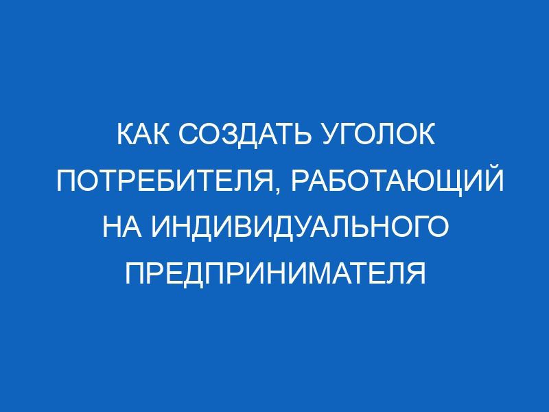 Уголок потребителя ИП 2024 года: перечень документов и требования