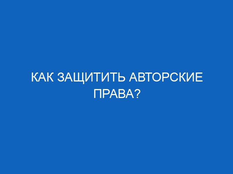 kak zaschitit avtorskie prava 1315