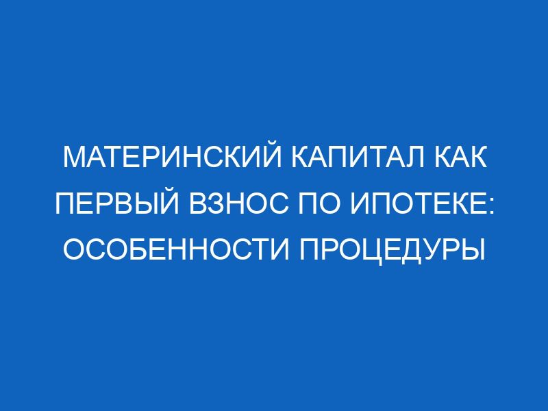 Материнский капитал как первый взнос по ипотеке: особенности процедуры 18 materinskiy kapital kak pervyy vznos po ipoteke osobennosti protsedury 14240
