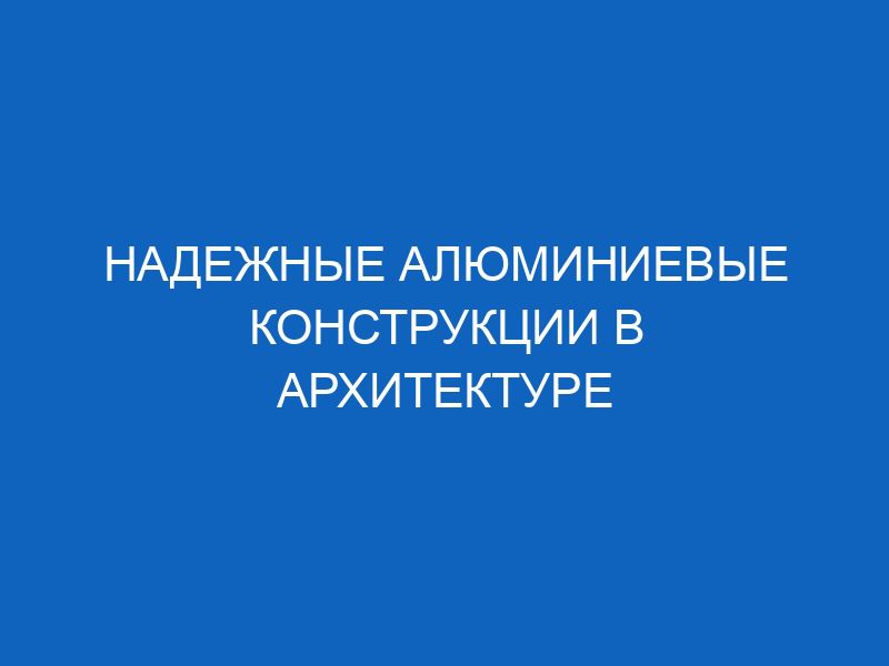 nadezhnye alyuminievye konstruktsii v arhitekture 16422