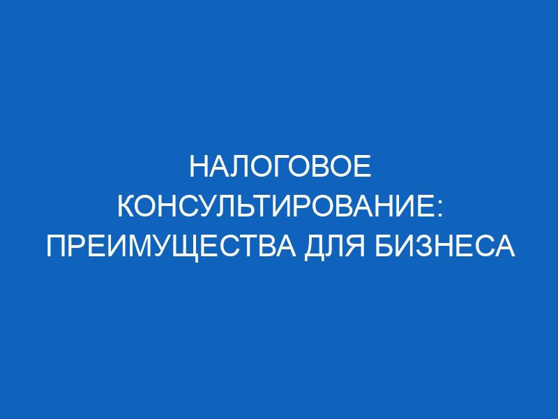 nalogovoe konsultirovanie preimuschestva dlya biznesa 15685