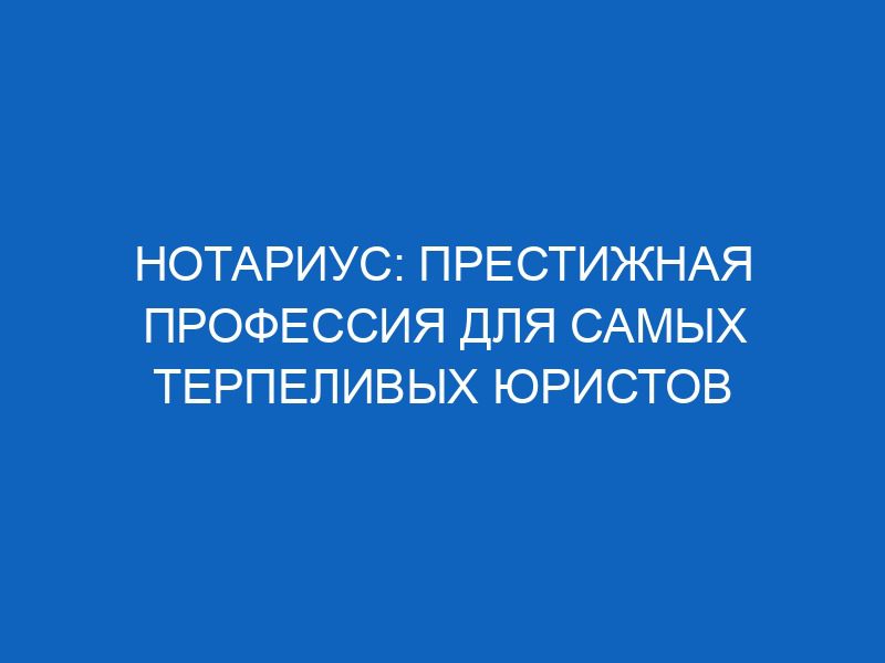 notarius prestizhnaya professiya dlya samyh terpelivyh yuristov 14370