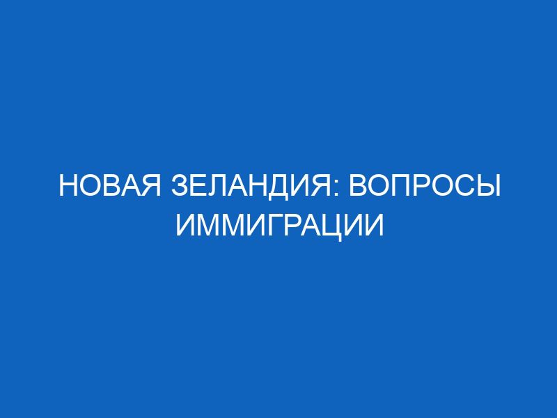 novaya zelandiya voprosy immigratsii 6374