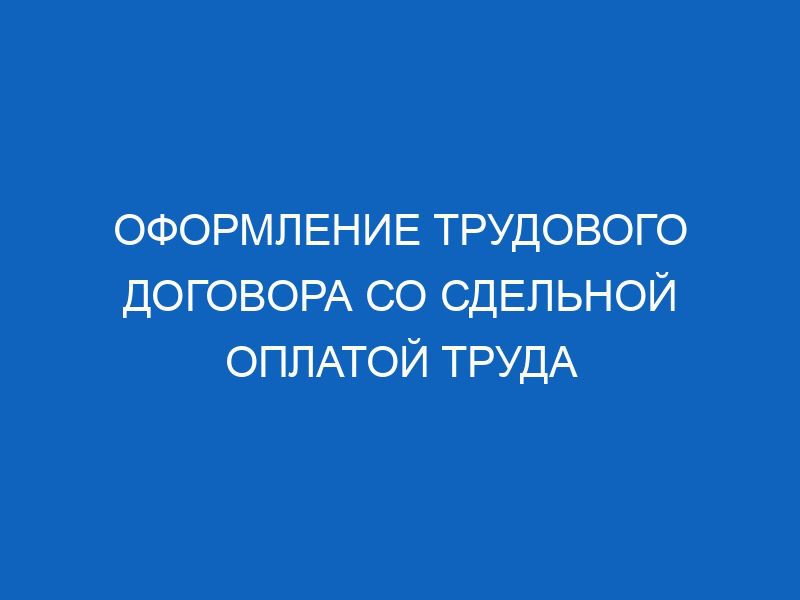 Оформление трудового договора со сдельной оплатой труда 18 oformlenie trudovogo dogovora so sdelnoy oplatoy truda 11292