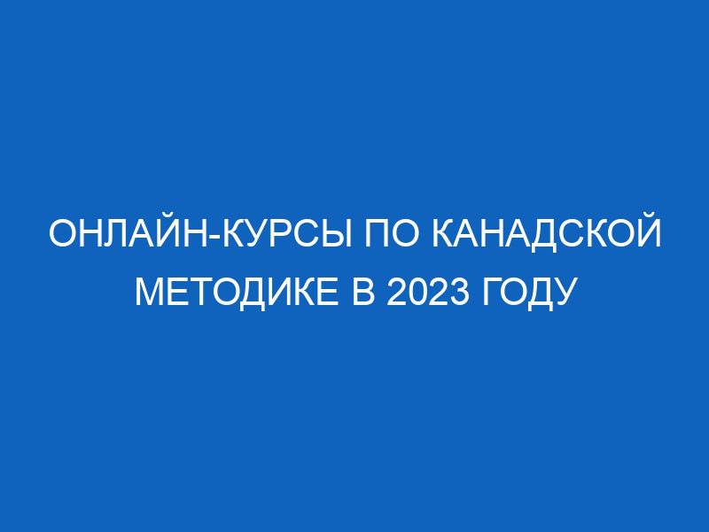 Онлайн-курсы по канадской методике в 2023 году 17 onlayn kursy po kanadskoy metodike v 2023 godu 16311