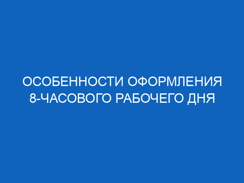 8 часовой рабочий день: порядок введения ворганизации