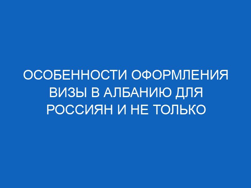 Особенности оформления визы в Албанию для россиян и не только 36 osobennosti oformleniya vizy v albaniyu dlya rossiyan i ne tolko 6866