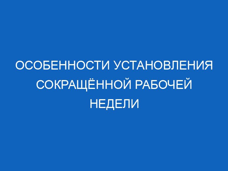 Особенности установления сокращённой рабочей недели 42 osobennosti ustanovleniya sokraschyonnoy rabochey nedeli 11498