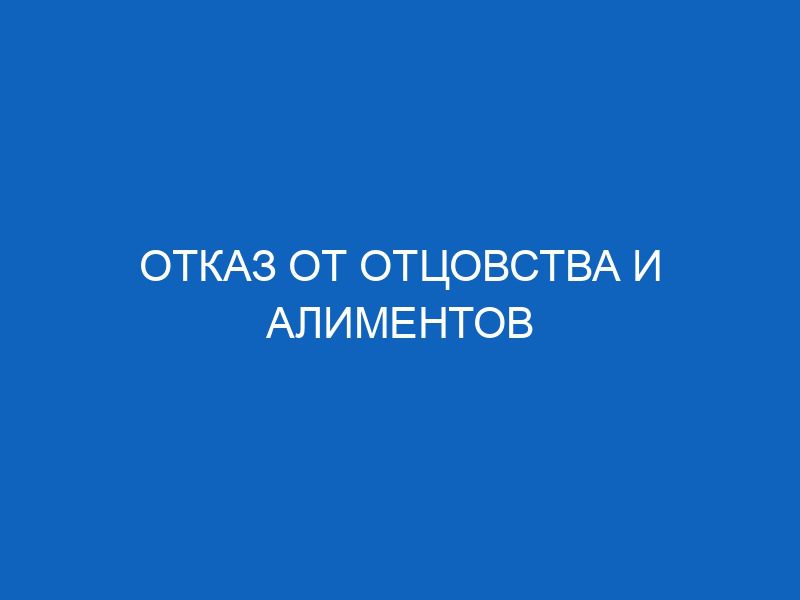 otkaz ot ottsovstva i alimentov 16209