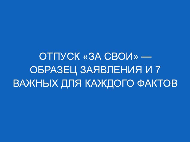 Отпуск «за свои» — образец заявления и 7 важных для каждого фактов 14 otpusk za svoi obrazets zayavleniya i 7 vazhnyh dlya kazhdogo faktov 11905