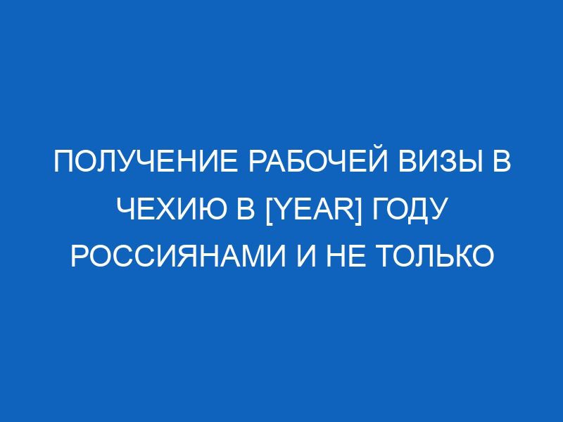 poluchenie rabochey vizy v chehiyu v year godu rossiyanami i ne tolko 7395