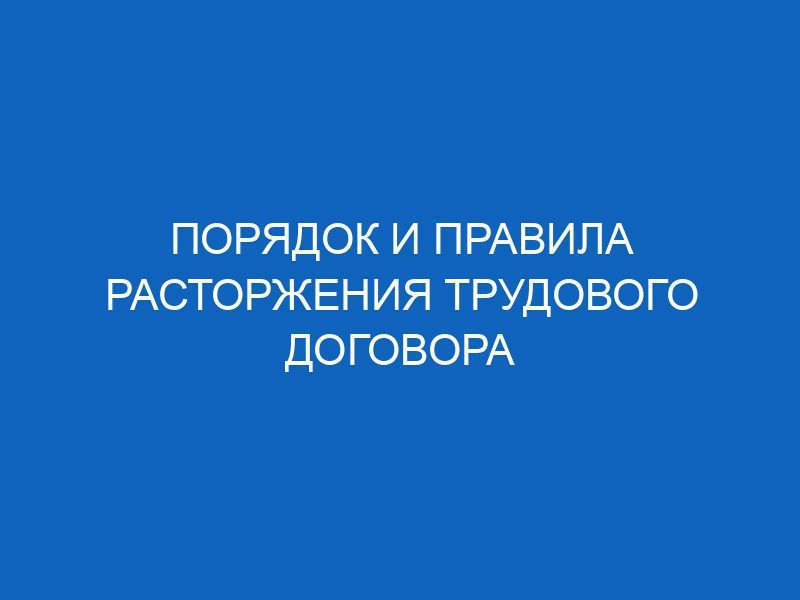 poryadok i pravila rastorzheniya trudovogo dogovora 13267
