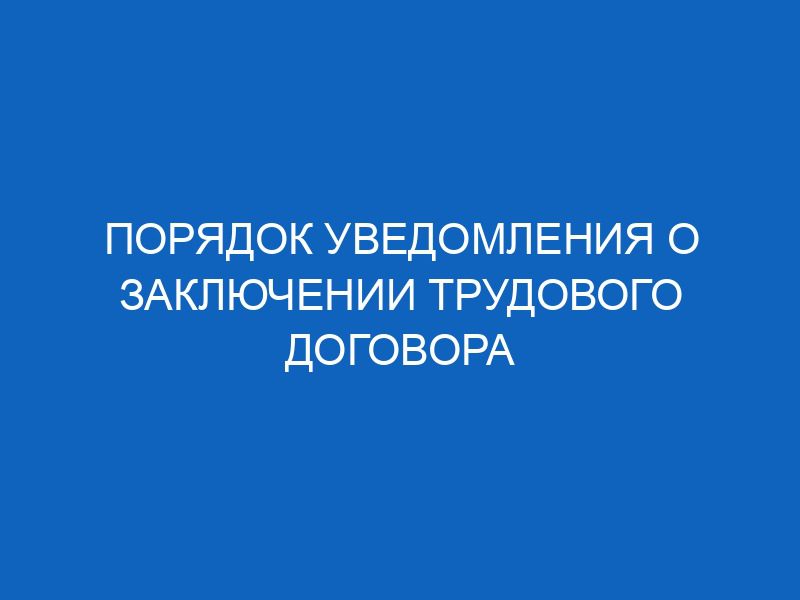 poryadok uvedomleniya o zaklyuchenii trudovogo dogovora 11325