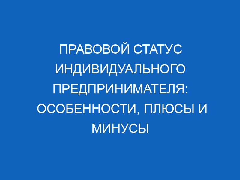 pravovoy status individualnogo predprinimatelya osobennosti plyusy i minusy 10786