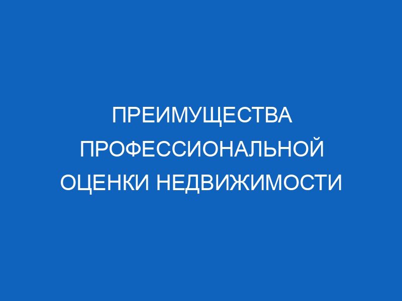preimuschestva professionalnoy otsenki nedvizhimosti 15675