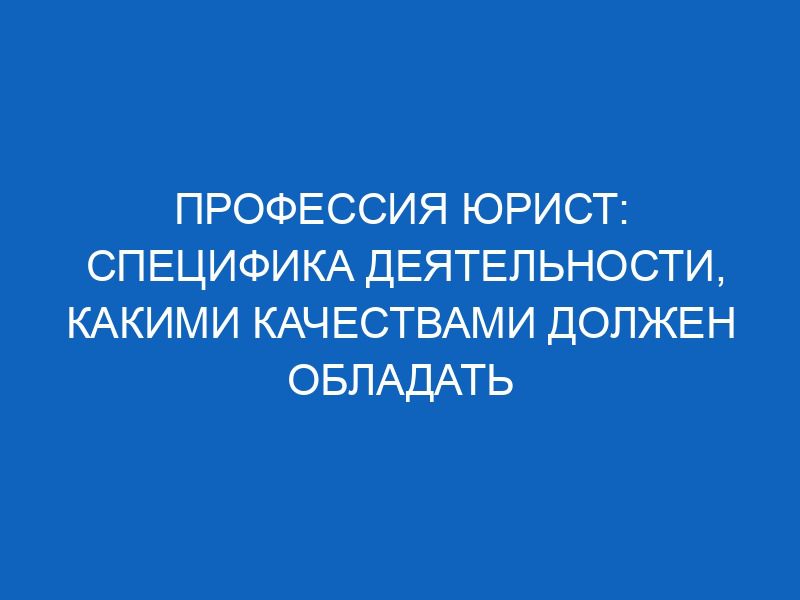professiya yurist spetsifika deyatelnosti kakimi kachestvami dolzhen obladat spetsialist 14301