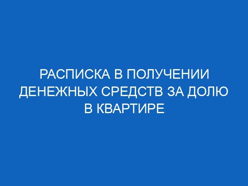 raspiska v poluchenii denezhnyh sredstv za dolyu v kvartire 16181