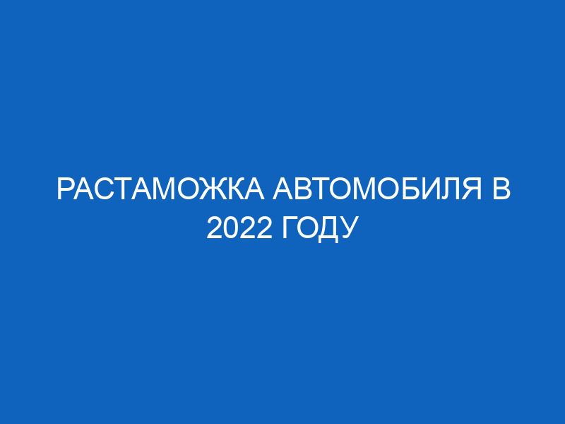 rastamozhka avtomobilya v 2022 godu 2502