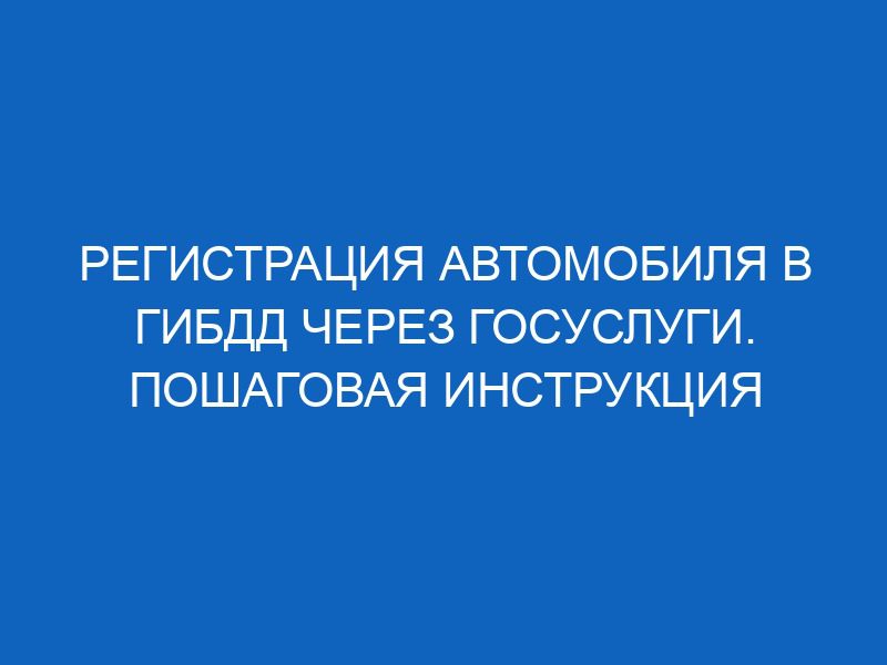 registratsiya avtomobilya v gibdd cherez gosuslugi poshagovaya instruktsiya 15104