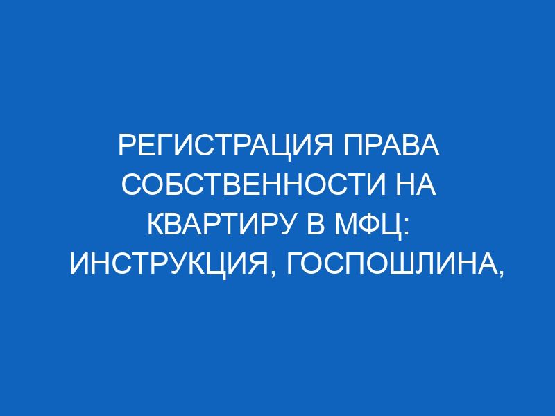 registratsiya prava sobstvennosti na kvartiru v mfts instruktsiya gosposhlina dokumenty i sroki 951