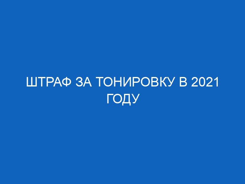 shtraf za tonirovku v 2021 godu 3060
