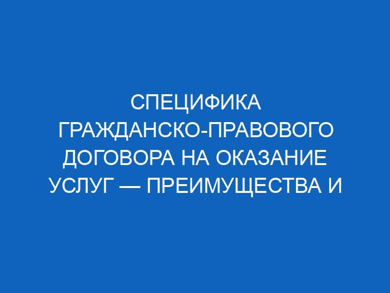 spetsifika grazhdansko pravovogo dogovora na okazanie uslug preimuschestva i riski 11141