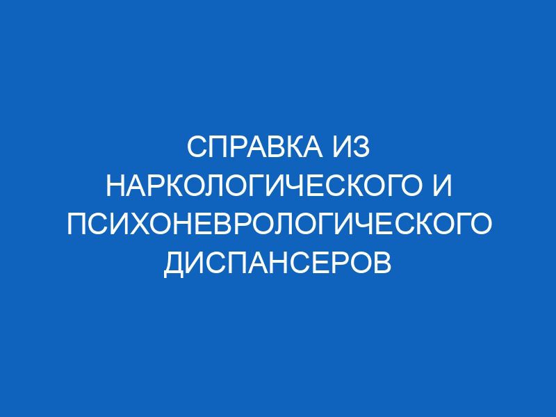 spravka iz narkologicheskogo i psihonevrologicheskogo dispanserov 15941