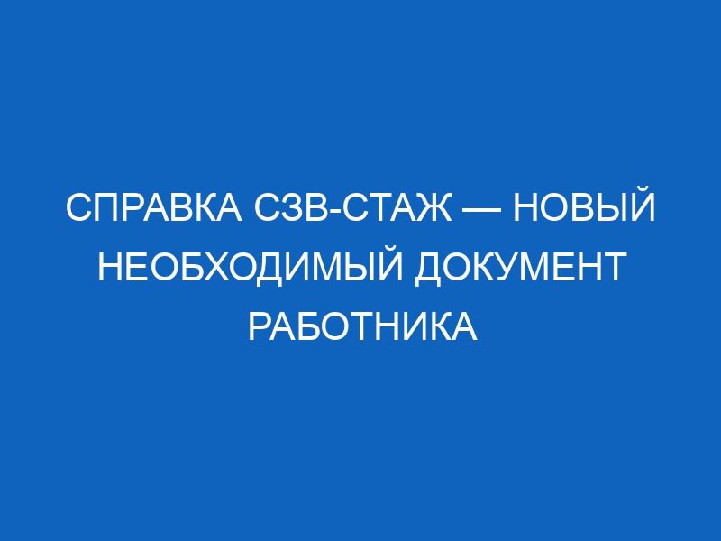 spravka szv stazh novyy neobhodimyy dokument rabotnika 12047