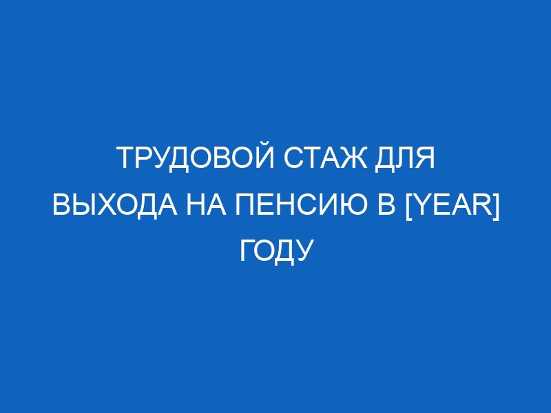 trudovoy stazh dlya vyhoda na pensiyu v year godu 11019