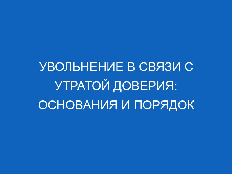Увольнение в связи с утратой доверия: основания и порядок 31 uvolnenie v svyazi s utratoy doveriya osnovaniya i poryadok 13142