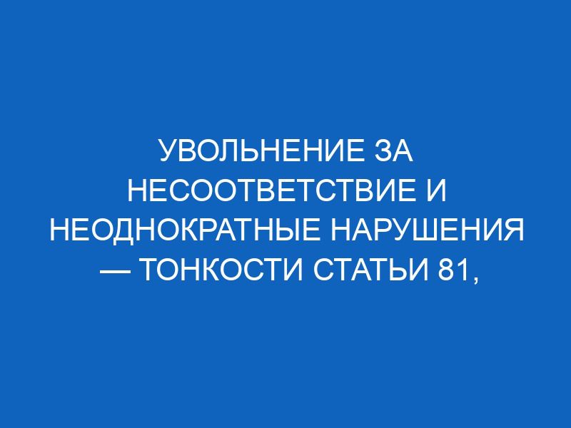 uvolnenie za nesootvetstvie i neodnokratnye narusheniya tonkosti stati 81 punkty 3 i 5 tk rf dlya kadrovika 12069