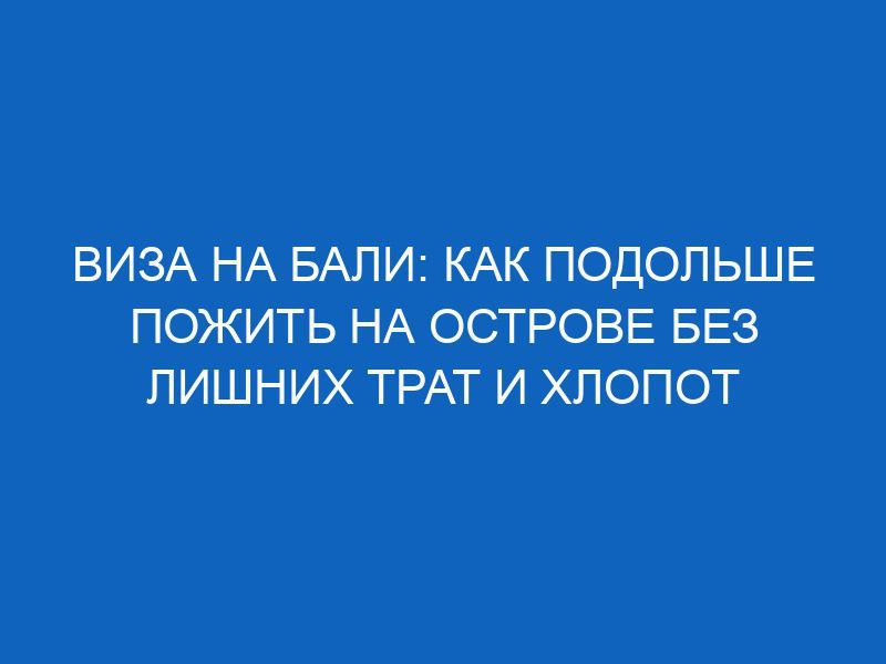 viza na bali kak podolshe pozhit na ostrove bez lishnih trat i hlopot 8272
