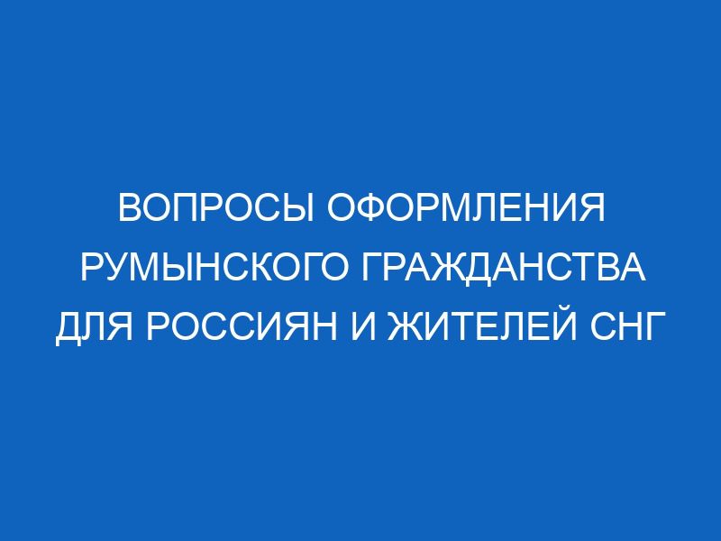 voprosy oformleniya rumynskogo grazhdanstva dlya rossiyan i zhiteley sng 5276