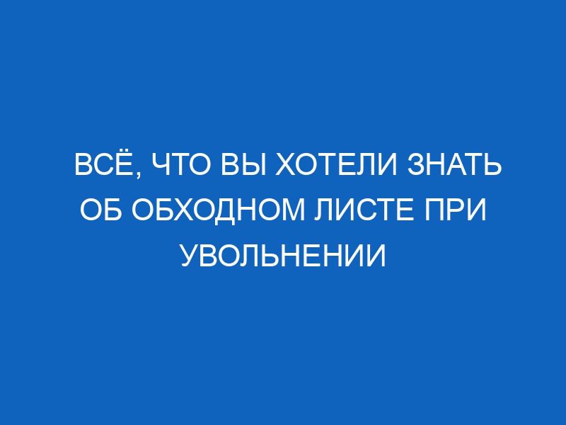 Всё, что вы хотели знать об обходном листе при увольнении 51 vsyo chto vy hoteli znat ob obhodnom liste pri uvolnenii 13005
