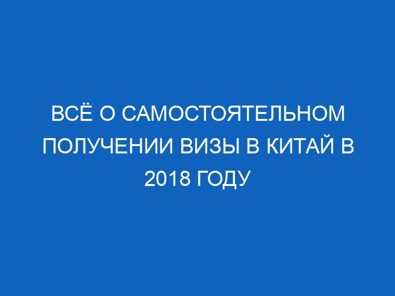 vsyo o samostoyatelnom poluchenii vizy v kitay v 2018 godu 6681